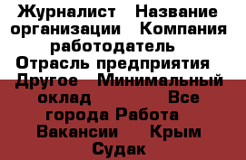 Журналист › Название организации ­ Компания-работодатель › Отрасль предприятия ­ Другое › Минимальный оклад ­ 25 000 - Все города Работа » Вакансии   . Крым,Судак